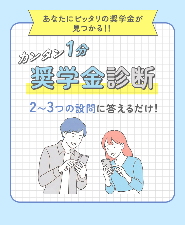 あなたにピッタリの奨学金が見つかる！！カンタン1分 奨学金診断 2〜3つの設問に答えるだけ！